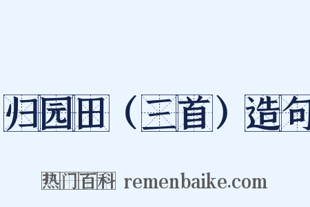 归园田（三首）造句是什么意思的图片